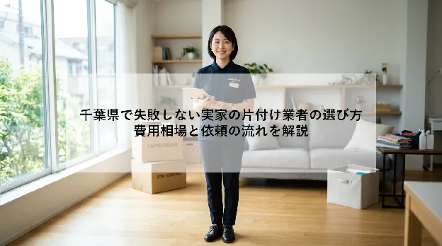 千葉県で失敗しない実家の片付け業者の選び方|費用相場と依頼の流れを解説